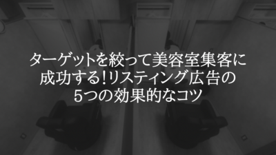 ターゲットを絞って美容室集客に成功する！リスティング広告の5つの効果的なコツ